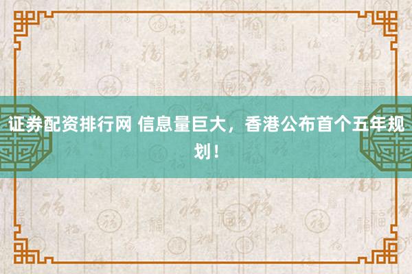 证券配资排行网 信息量巨大，香港公布首个五年规划！