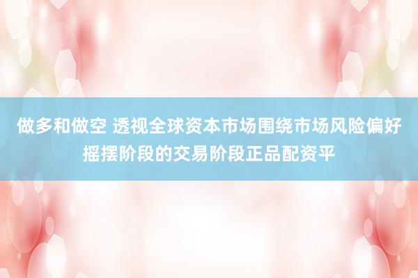 做多和做空 透视全球资本市场围绕市场风险偏好摇摆阶段的交易阶段正品配资平