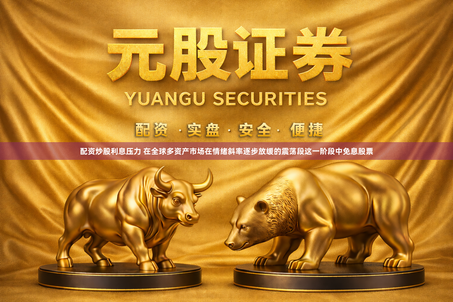 配资炒股利息压力 在全球多资产市场在情绪斜率逐步放缓的震荡段这一阶段中免息股票
