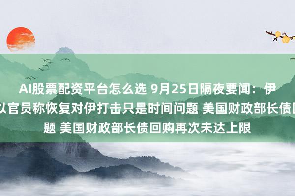 AI股票配资平台怎么选 9月25日隔夜要闻：伊朗总统谈浓缩铀 以官员称恢复对伊打击只是时间问题 美国财政部长债回购再次未达上限