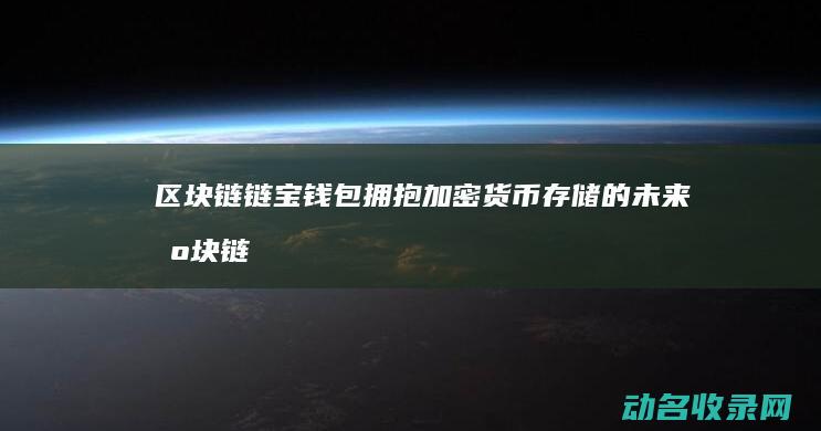 区块链链宝钱包 拥抱加密货币存储的未来 (区块链保险项目保链币)