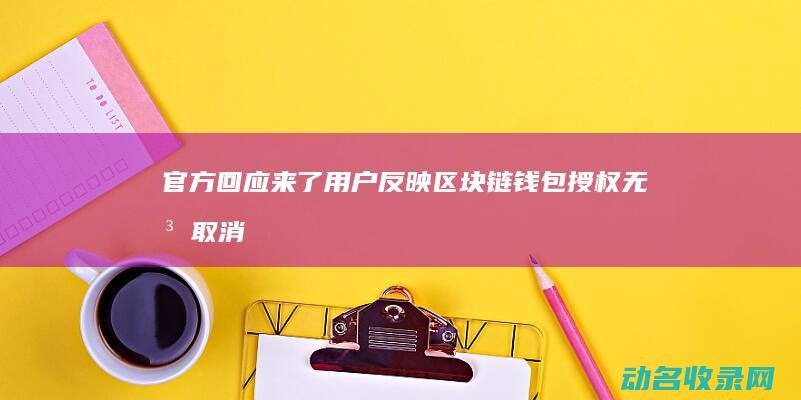 官方回应来了！ 用户反映区块链钱包授权无法取消 紧急通知 (2.8万转运费,官方回应来了)